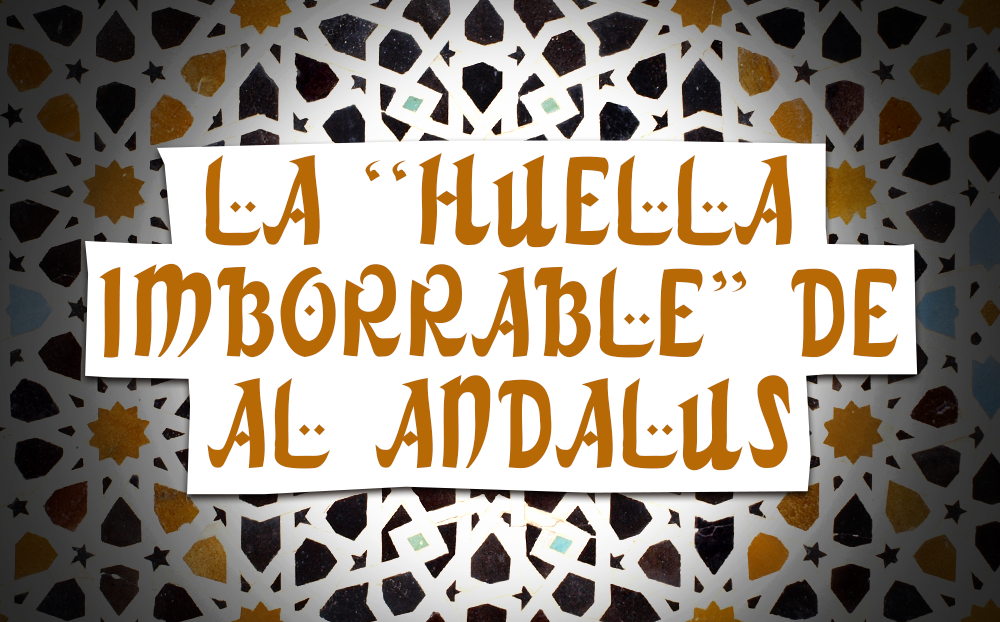 LA “HUELLA IMBORRABLE” DE AL ANDALUS